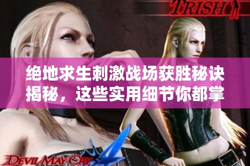 绝地求生刺激战场获胜秘诀揭秘，这些实用细节你都掌握了吗