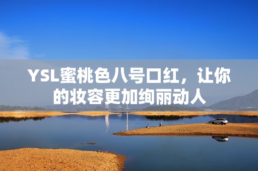 YSL蜜桃色八号口红，让你的妆容更加绚丽动人