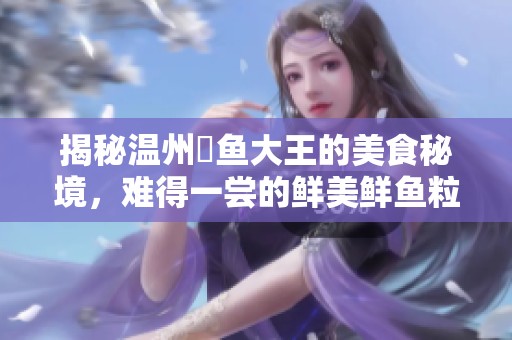 揭秘温州鮸鱼大王的美食秘境，难得一尝的鲜美鲜鱼粒