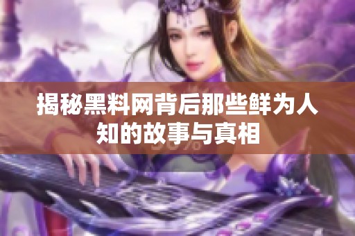 揭秘黑料网背后那些鲜为人知的故事与真相