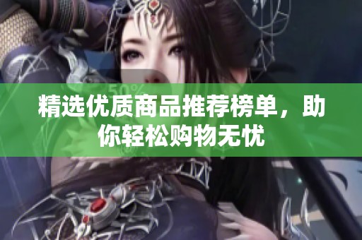 精选优质商品推荐榜单，助你轻松购物无忧