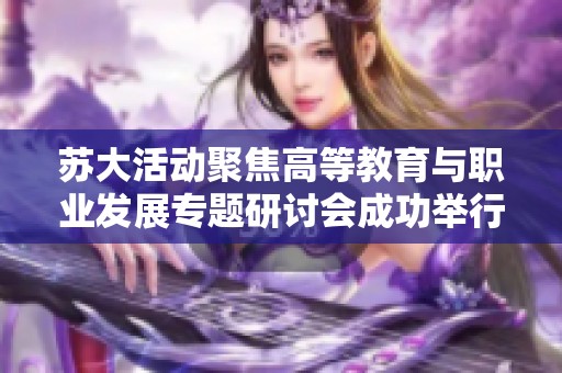 苏大活动聚焦高等教育与职业发展专题研讨会成功举行