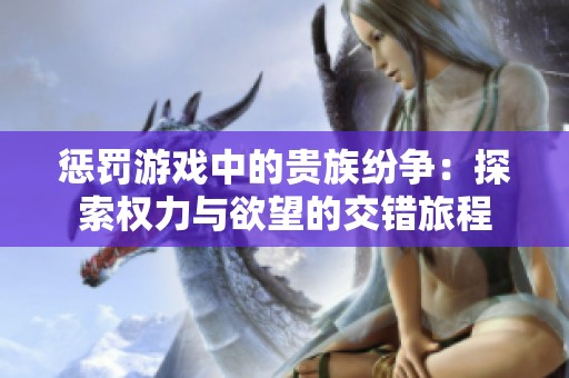 惩罚游戏中的贵族纷争：探索权力与欲望的交错旅程