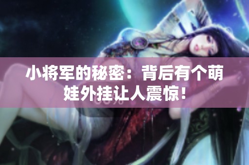 小将军的秘密：背后有个萌娃外挂让人震惊！