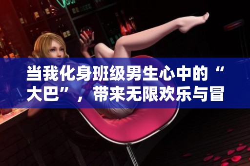 当我化身班级男生心中的“大巴”，带来无限欢乐与冒险