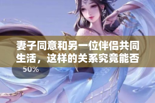 妻子同意和另一位伴侣共同生活，这样的关系究竟能否长久