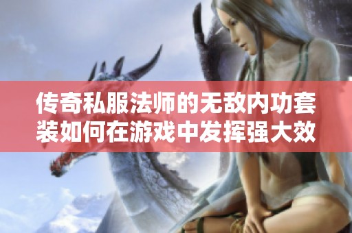 传奇私服法师的无敌内功套装如何在游戏中发挥强大效果