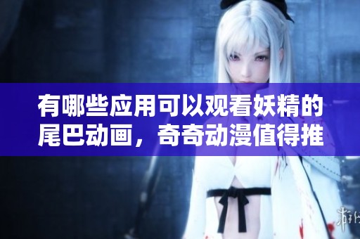 有哪些应用可以观看妖精的尾巴动画，奇奇动漫值得推荐吗