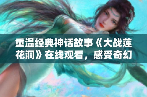 重温经典神话故事《大战莲花洞》在线观看，感受奇幻冒险之旅