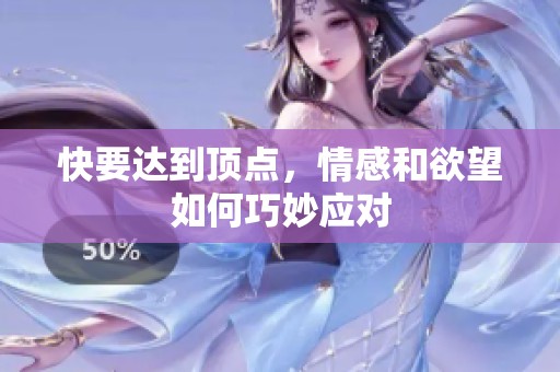快要达到顶点，情感和欲望如何巧妙应对