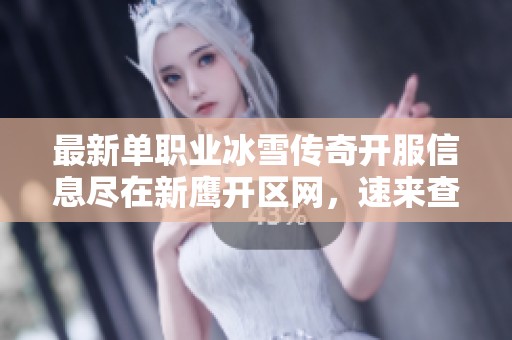 最新单职业冰雪传奇开服信息尽在新鹰开区网，速来查看吧！