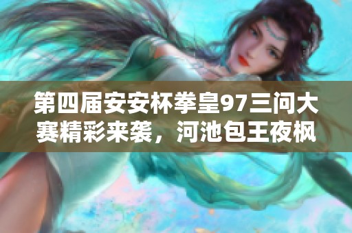 第四届安安杯拳皇97三问大赛精彩来袭，河池包王夜枫辉辉同台竞技