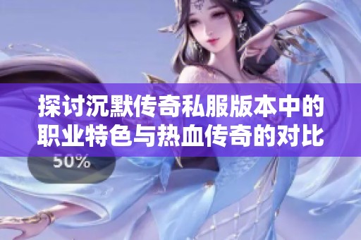 探讨沉默传奇私服版本中的职业特色与热血传奇的对比分析