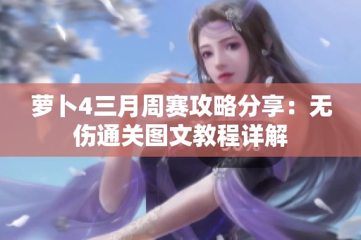 萝卜4三月周赛攻略分享：无伤通关图文教程详解
