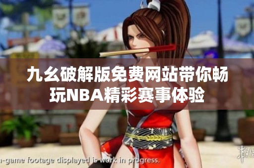 九幺破解版免费网站带你畅玩NBA精彩赛事体验