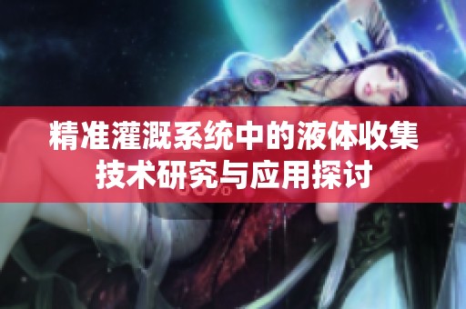精准灌溉系统中的液体收集技术研究与应用探讨