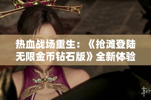 热血战场重生：《抢滩登陆无限金币钻石版》全新体验与挑战!