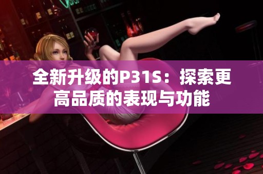 全新升级的P31S：探索更高品质的表现与功能