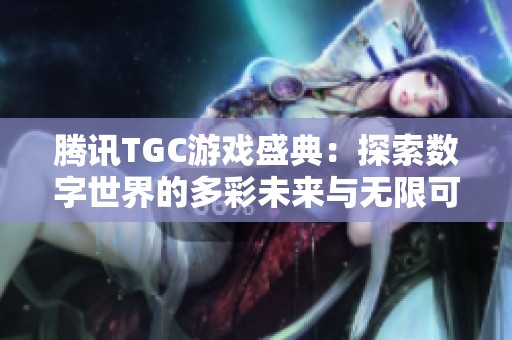 腾讯TGC游戏盛典：探索数字世界的多彩未来与无限可能性