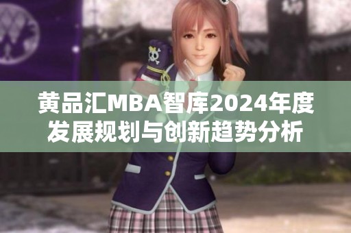 黄品汇MBA智库2024年度发展规划与创新趋势分析