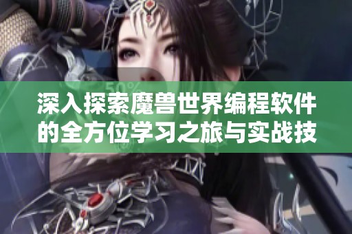 深入探索魔兽世界编程软件的全方位学习之旅与实战技巧
