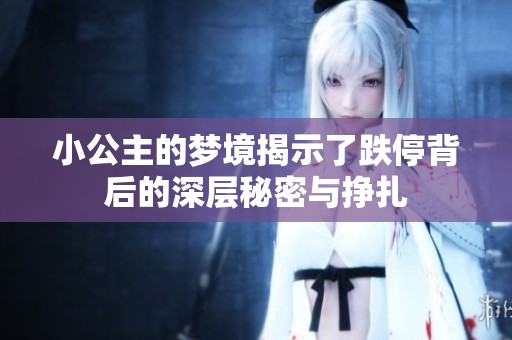 小公主的梦境揭示了跌停背后的深层秘密与挣扎