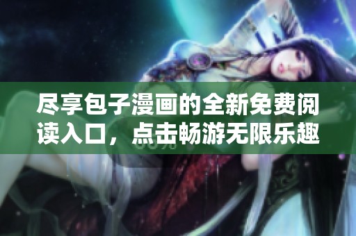 尽享包子漫画的全新免费阅读入口，点击畅游无限乐趣