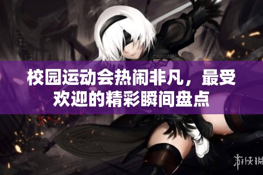 校园运动会热闹非凡，最受欢迎的精彩瞬间盘点