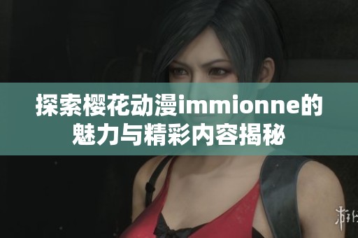 探索樱花动漫immionne的魅力与精彩内容揭秘