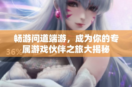 畅游问道端游，成为你的专属游戏伙伴之旅大揭秘