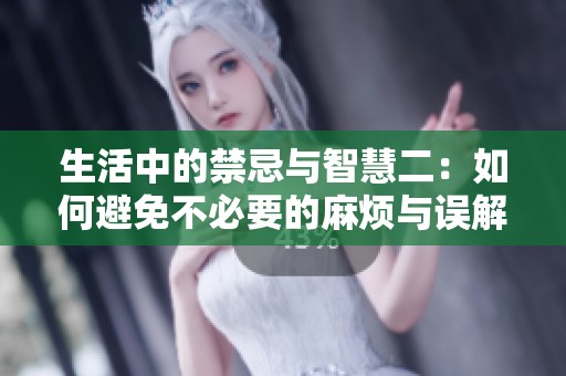 生活中的禁忌与智慧二：如何避免不必要的麻烦与误解