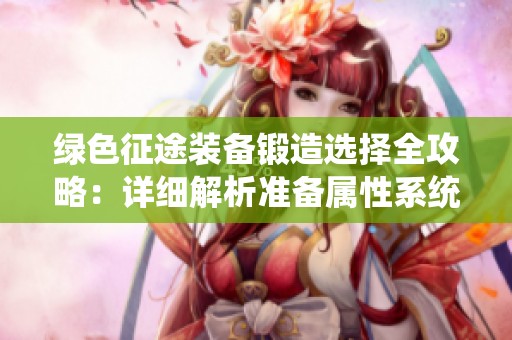 绿色征途装备锻造选择全攻略：详细解析准备属性系统的关键要素