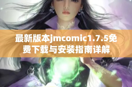 最新版本jmcomic1.7.5免费下载与安装指南详解