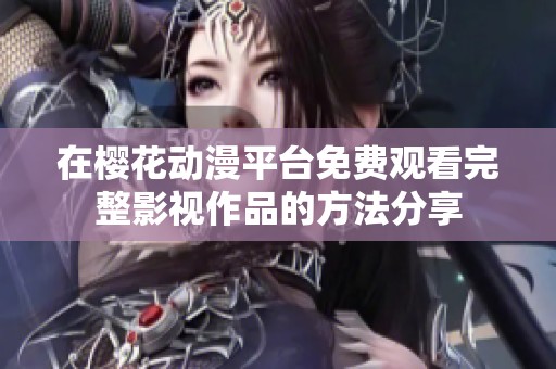 在樱花动漫平台免费观看完整影视作品的方法分享