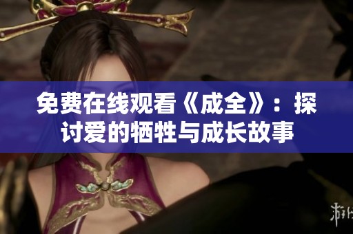 免费在线观看《成全》：探讨爱的牺牲与成长故事