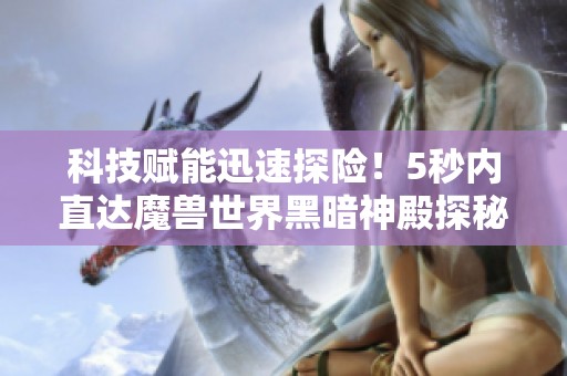科技赋能迅速探险！5秒内直达魔兽世界黑暗神殿探秘之旅