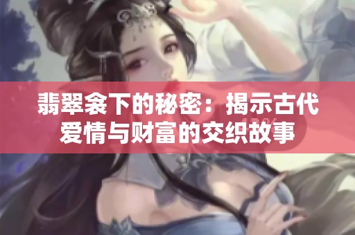 翡翠衾下的秘密：揭示古代爱情与财富的交织故事