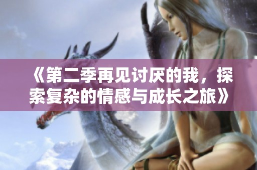 《第二季再见讨厌的我，探索复杂的情感与成长之旅》
