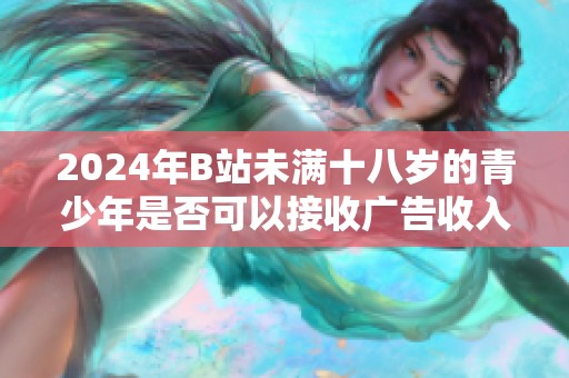 2024年B站未满十八岁的青少年是否可以接收广告收入？
