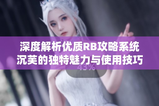 深度解析优质RB攻略系统沉芙的独特魅力与使用技巧