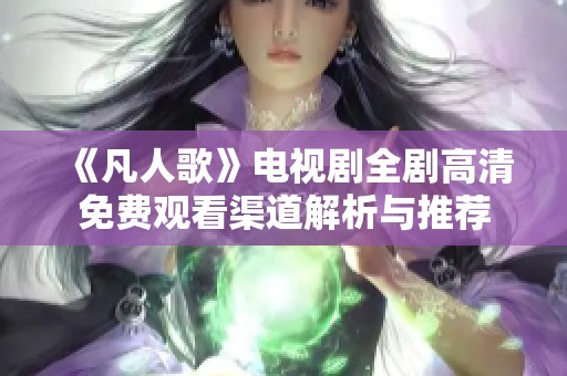 《凡人歌》电视剧全剧高清免费观看渠道解析与推荐
