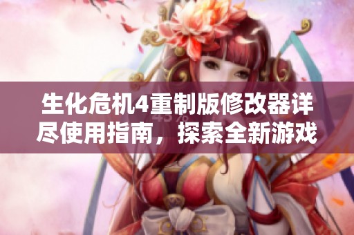 生化危机4重制版修改器详尽使用指南，探索全新游戏乐趣