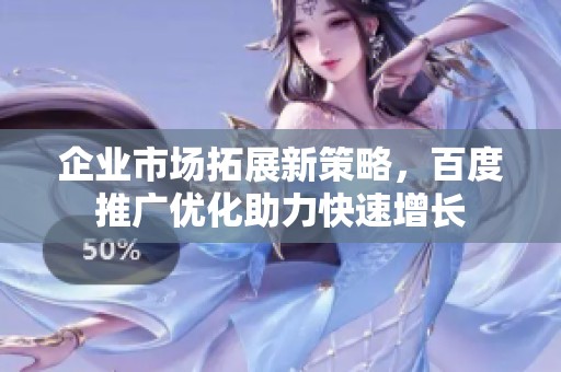 企业市场拓展新策略，百度推广优化助力快速增长