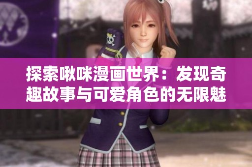 探索啾咪漫画世界：发现奇趣故事与可爱角色的无限魅力