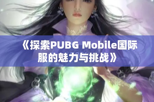 《探索PUBG Mobile国际服的魅力与挑战》