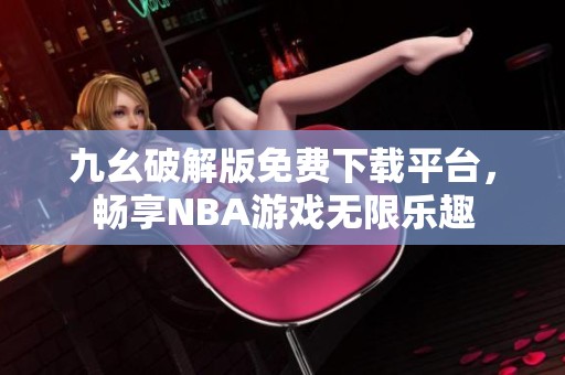 九幺破解版免费下载平台，畅享NBA游戏无限乐趣