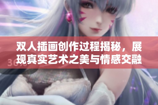 双人插画创作过程揭秘，展现真实艺术之美与情感交融