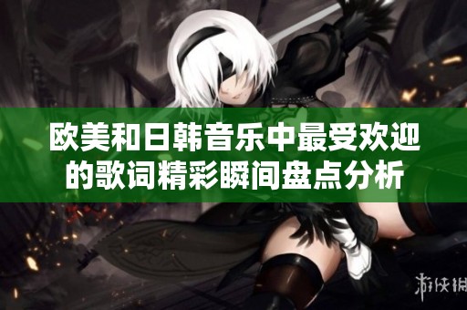 欧美和日韩音乐中最受欢迎的歌词精彩瞬间盘点分析