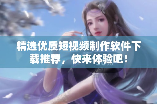 精选优质短视频制作软件下载推荐，快来体验吧！