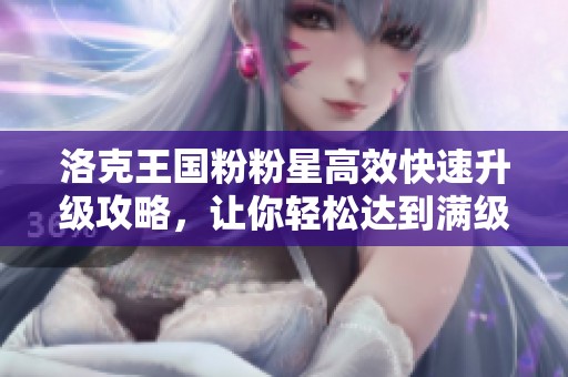 洛克王国粉粉星高效快速升级攻略，让你轻松达到满级状态